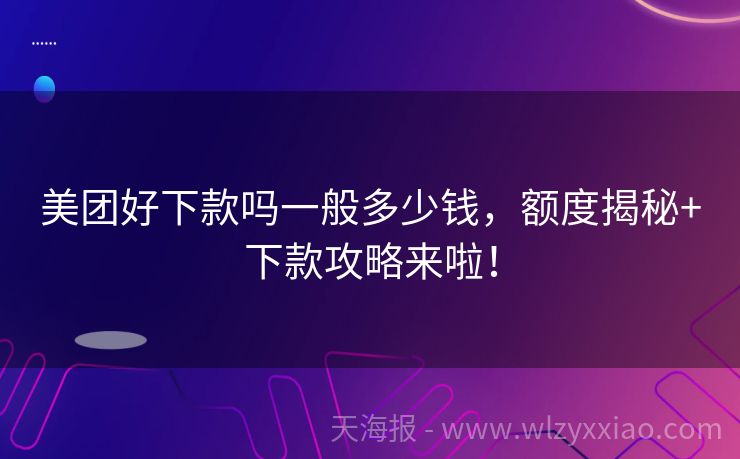 美团好下款吗一般多少钱，额度揭秘+下款攻略来啦！