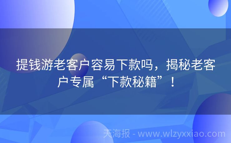 提钱游老客户容易下款吗，揭秘老客户专属“下款秘籍”！