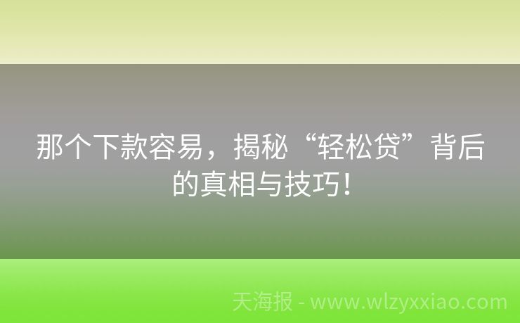 那个下款容易，揭秘“轻松贷”背后的真相与技巧！