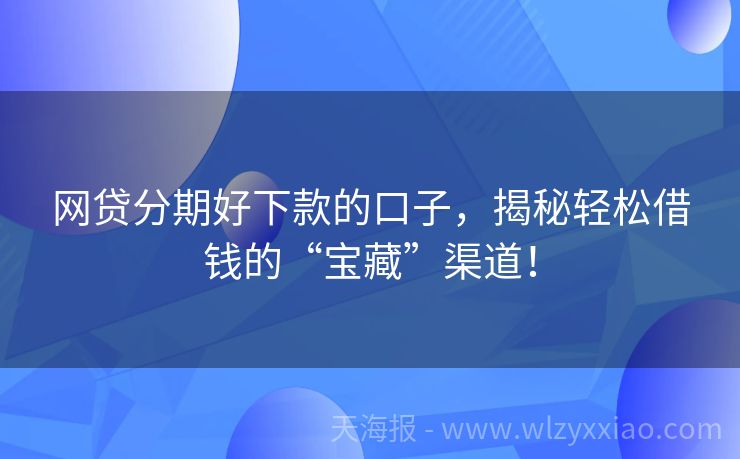 网贷分期好下款的口子，揭秘轻松借钱的“宝藏”渠道！