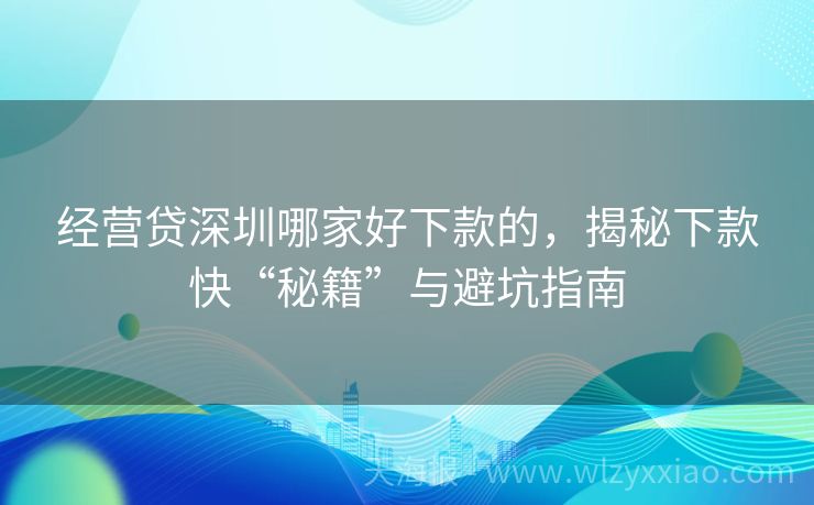 经营贷深圳哪家好下款的，揭秘下款快“秘籍”与避坑指南