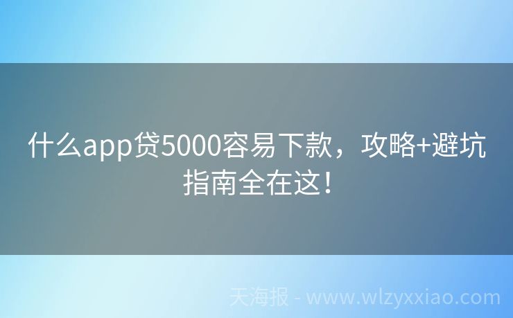什么app贷5000容易下款，攻略+避坑指南全在这！