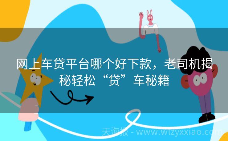网上车贷平台哪个好下款，老司机揭秘轻松“贷”车秘籍