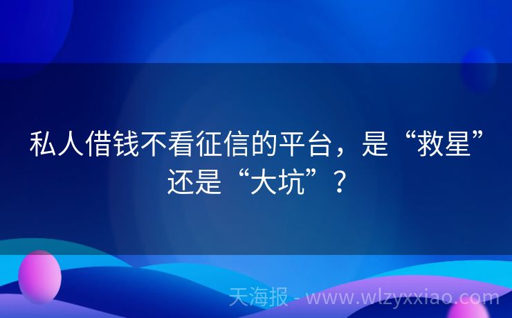 私人借钱不看征信的平台，是“救星”还是“大坑”？
