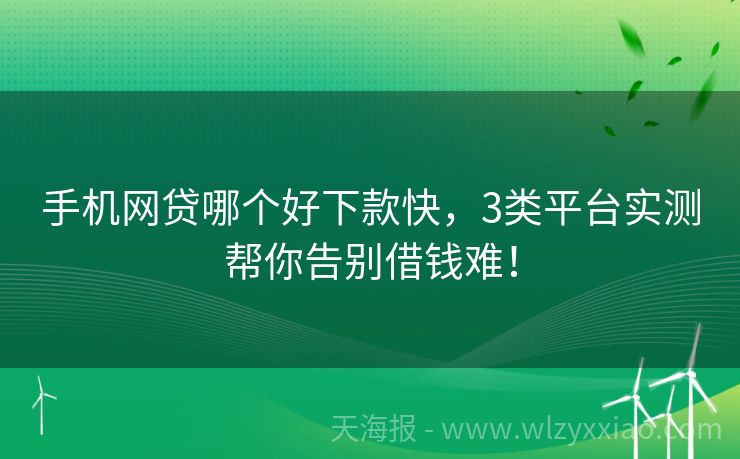 手机网贷哪个好下款快，3类平台实测帮你告别借钱难！