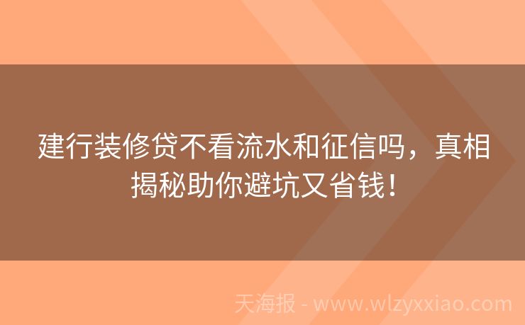 建行装修贷不看流水和征信吗，真相揭秘助你避坑又省钱！