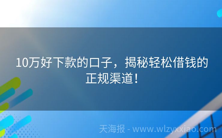10万好下款的口子，揭秘轻松借钱的正规渠道！