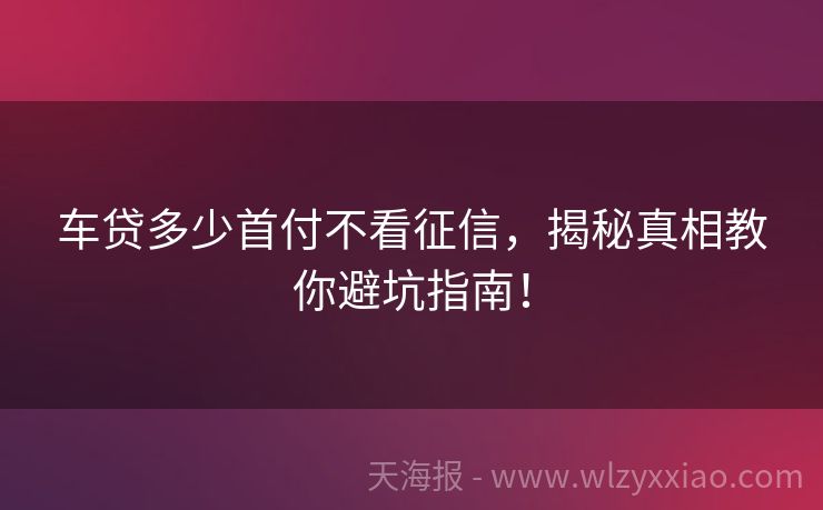 车贷多少首付不看征信，揭秘真相教你避坑指南！
