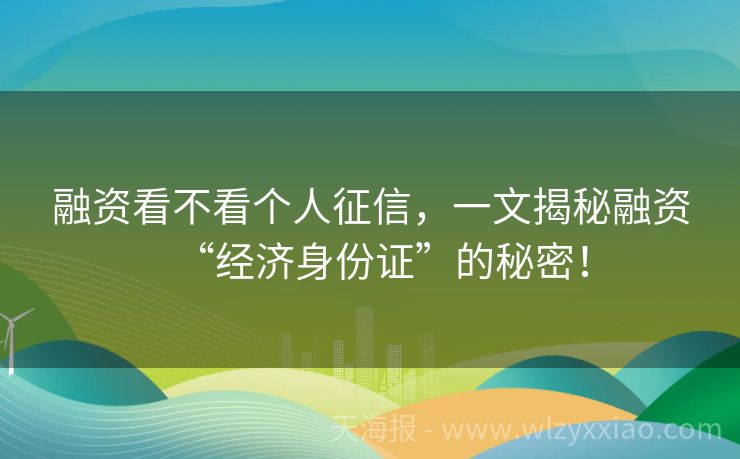 融资看不看个人征信，一文揭秘融资“经济身份证”的秘密！
