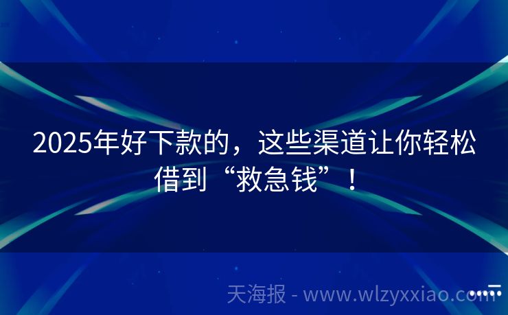 2025年好下款的，这些渠道让你轻松借到“救急钱”！