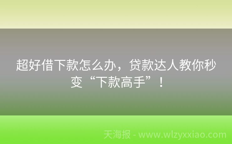 超好借下款怎么办，贷款达人教你秒变“下款高手”！