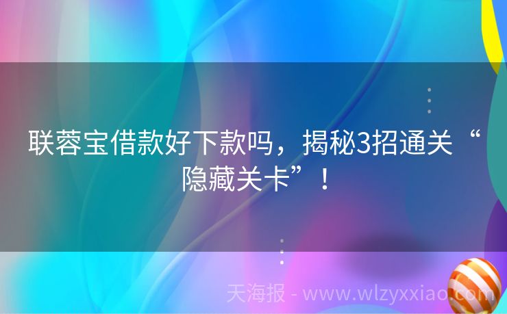 联蓉宝借款好下款吗，揭秘3招通关“隐藏关卡”！