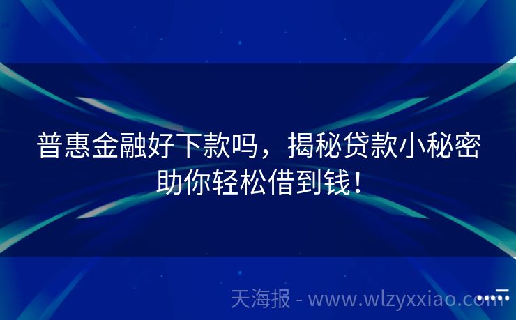 普惠金融好下款吗，揭秘贷款小秘密助你轻松借到钱！