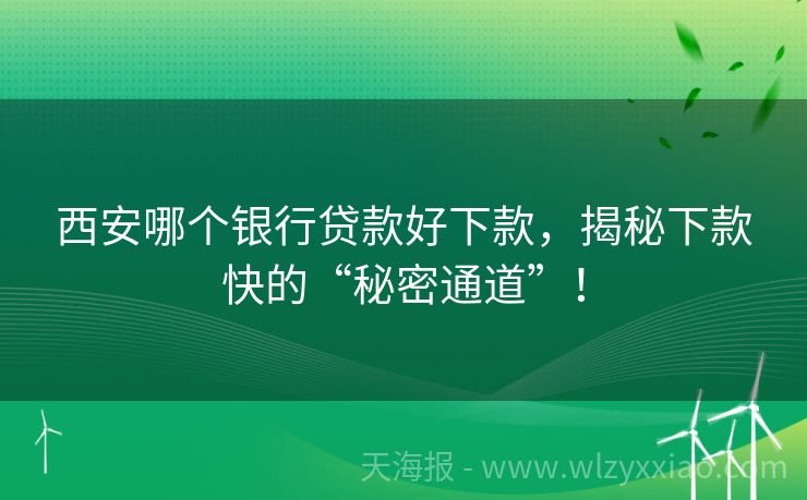西安哪个银行贷款好下款，揭秘下款快的“秘密通道”！