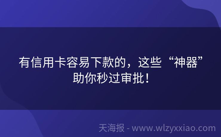 有信用卡容易下款的，这些“神器”助你秒过审批！