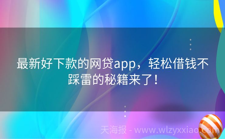 最新好下款的网贷app，轻松借钱不踩雷的秘籍来了！