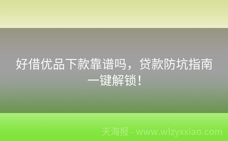 好借优品下款靠谱吗，贷款防坑指南一键解锁！