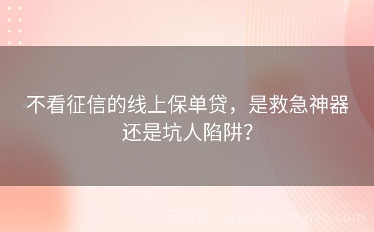 不看征信的线上保单贷，是救急神器还是坑人陷阱？