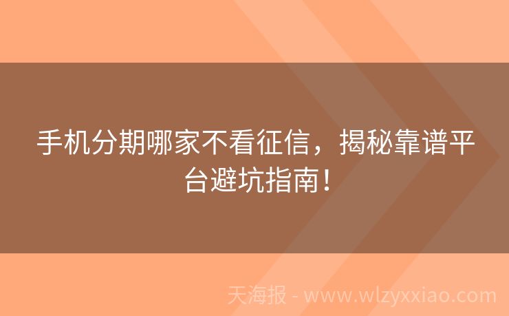 手机分期哪家不看征信，揭秘靠谱平台避坑指南！