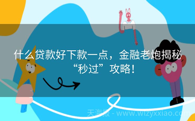 什么贷款好下款一点，金融老炮揭秘“秒过”攻略！