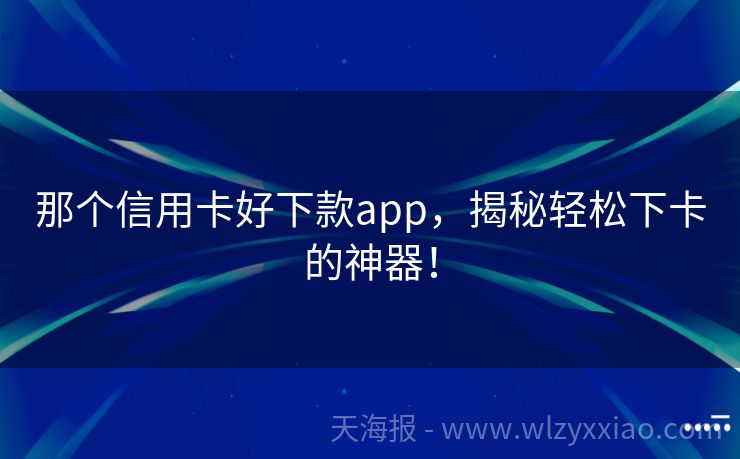 那个信用卡好下款app，揭秘轻松下卡的神器！