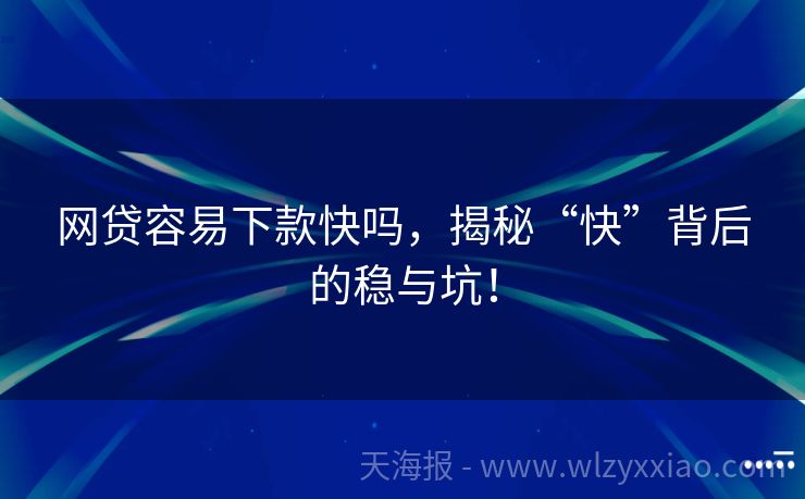 网贷容易下款快吗，揭秘“快”背后的稳与坑！