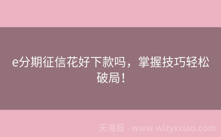 e分期征信花好下款吗，掌握技巧轻松破局！