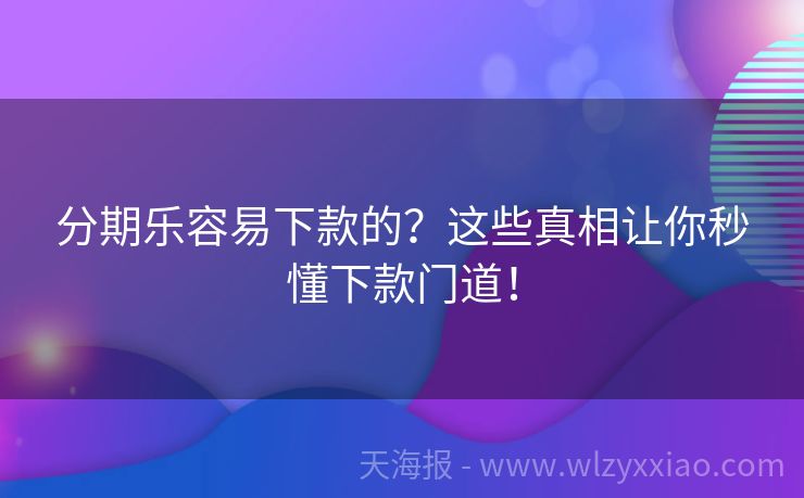 分期乐容易下款的？这些真相让你秒懂下款门道！