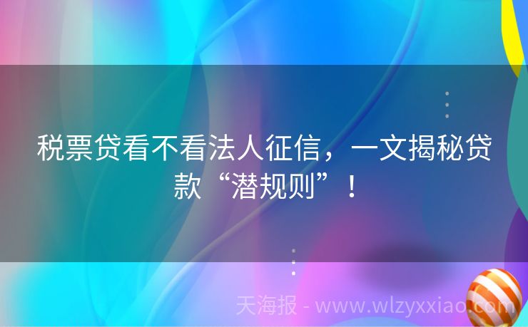 税票贷看不看法人征信，一文揭秘贷款“潜规则”！