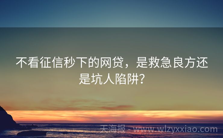 不看征信秒下的网贷，是救急良方还是坑人陷阱？