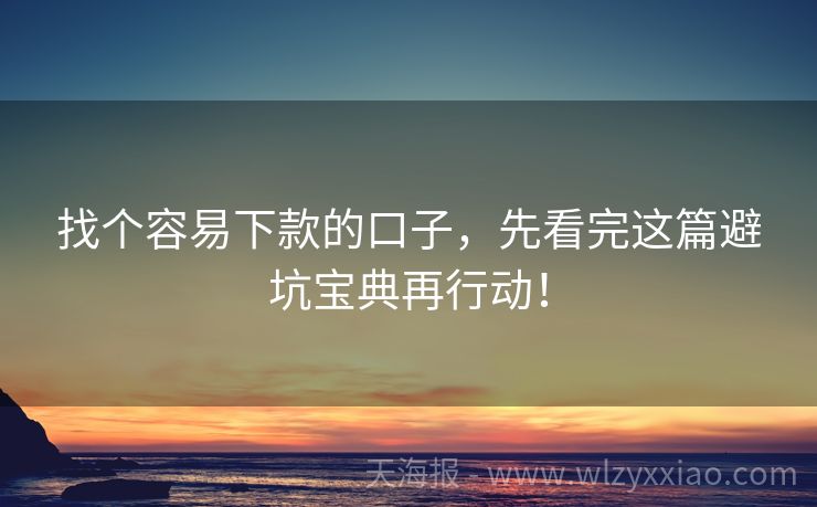 找个容易下款的口子，先看完这篇避坑宝典再行动！