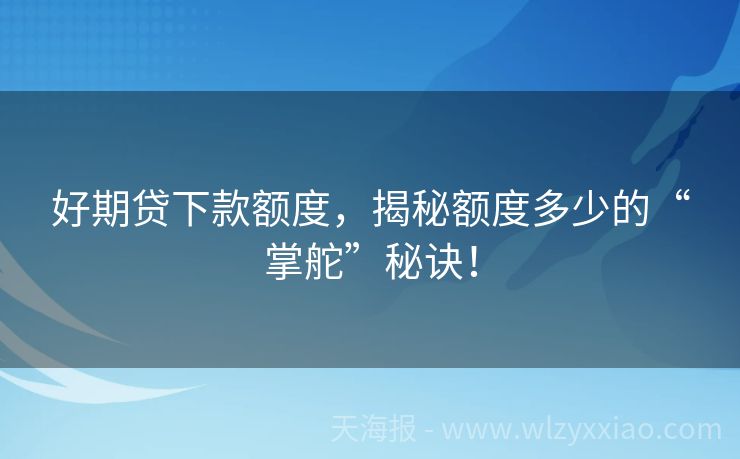 好期贷下款额度，揭秘额度多少的“掌舵”秘诀！