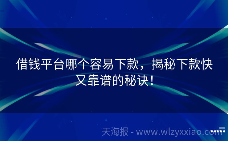 借钱平台哪个容易下款，揭秘下款快又靠谱的秘诀！