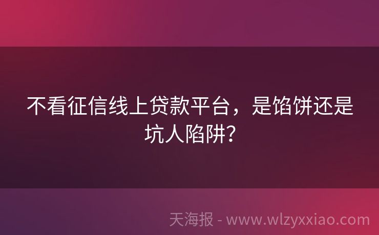 不看征信线上贷款平台，是馅饼还是坑人陷阱？