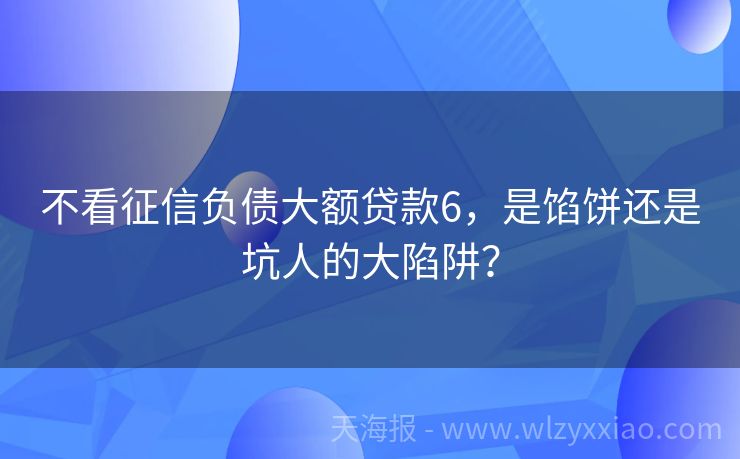 不看征信负债大额贷款6，是馅饼还是坑人的大陷阱？