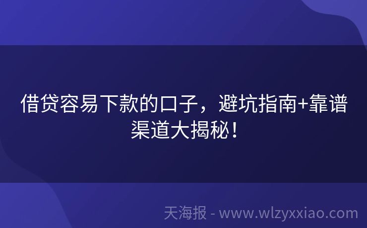 借贷容易下款的口子，避坑指南+靠谱渠道大揭秘！