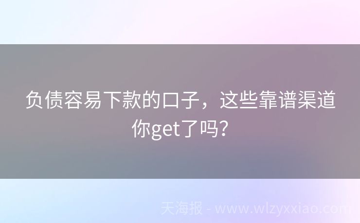 负债容易下款的口子，这些靠谱渠道你get了吗？