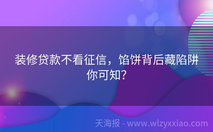 装修贷款不看征信，馅饼背后藏陷阱你可知？