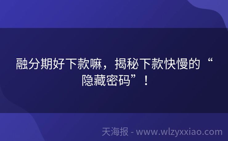 融分期好下款嘛，揭秘下款快慢的“隐藏密码”！