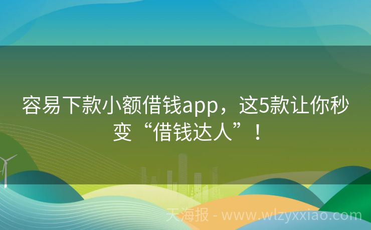 容易下款小额借钱app，这5款让你秒变“借钱达人”！