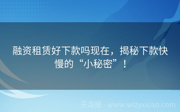 融资租赁好下款吗现在，揭秘下款快慢的“小秘密”！
