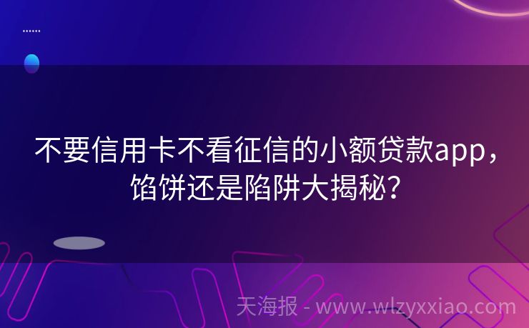 不要信用卡不看征信的小额贷款app，馅饼还是陷阱大揭秘？