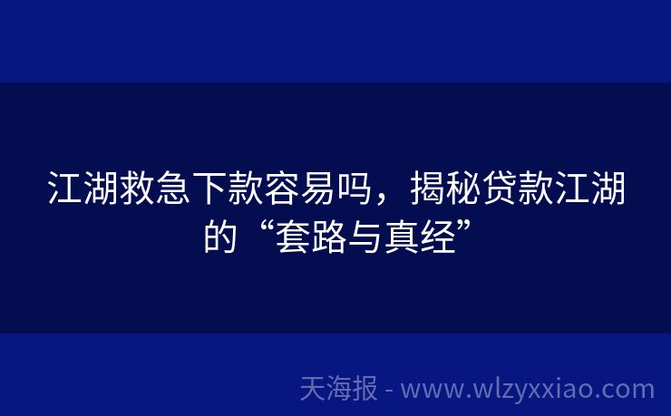 江湖救急下款容易吗，揭秘贷款江湖的“套路与真经”