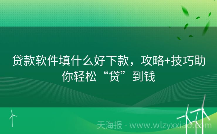 贷款软件填什么好下款，攻略+技巧助你轻松“贷”到钱