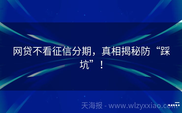 网贷不看征信分期，真相揭秘防“踩坑”！