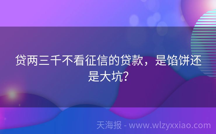 贷两三千不看征信的贷款，是馅饼还是大坑？
