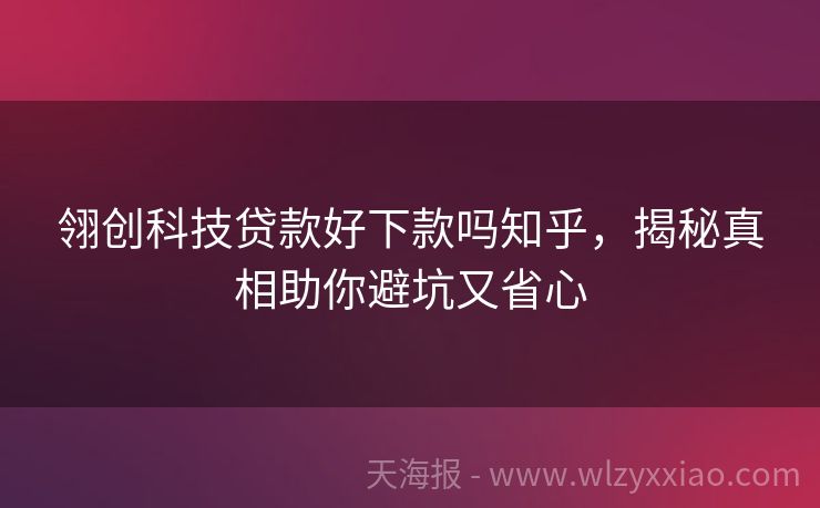 翎创科技贷款好下款吗知乎，揭秘真相助你避坑又省心