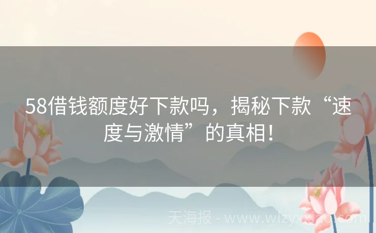 58借钱额度好下款吗，揭秘下款“速度与激情”的真相！