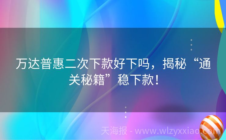 万达普惠二次下款好下吗，揭秘“通关秘籍”稳下款！