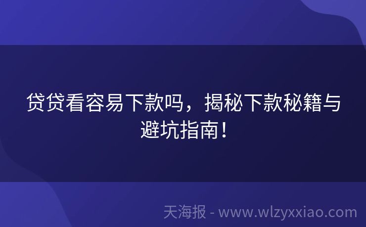 贷贷看容易下款吗，揭秘下款秘籍与避坑指南！